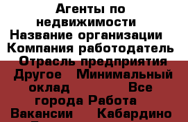 Агенты по недвижимости › Название организации ­ Компания-работодатель › Отрасль предприятия ­ Другое › Минимальный оклад ­ 30 000 - Все города Работа » Вакансии   . Кабардино-Балкарская респ.